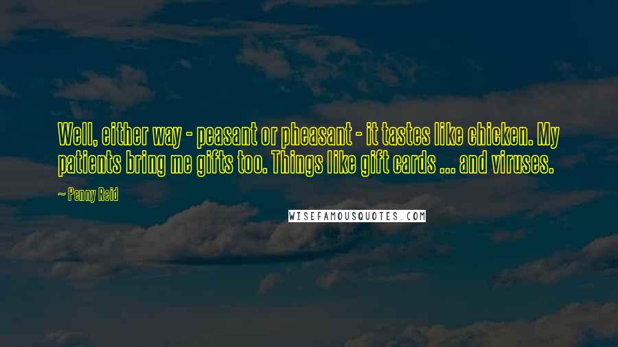 Penny Reid Quotes: Well, either way - peasant or pheasant - it tastes like chicken. My patients bring me gifts too. Things like gift cards ... and viruses.