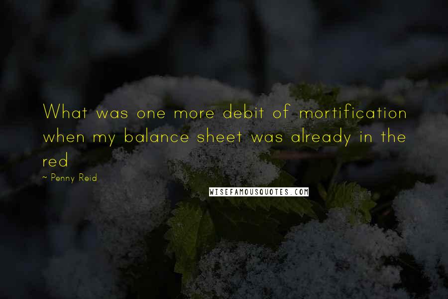 Penny Reid Quotes: What was one more debit of mortification when my balance sheet was already in the red