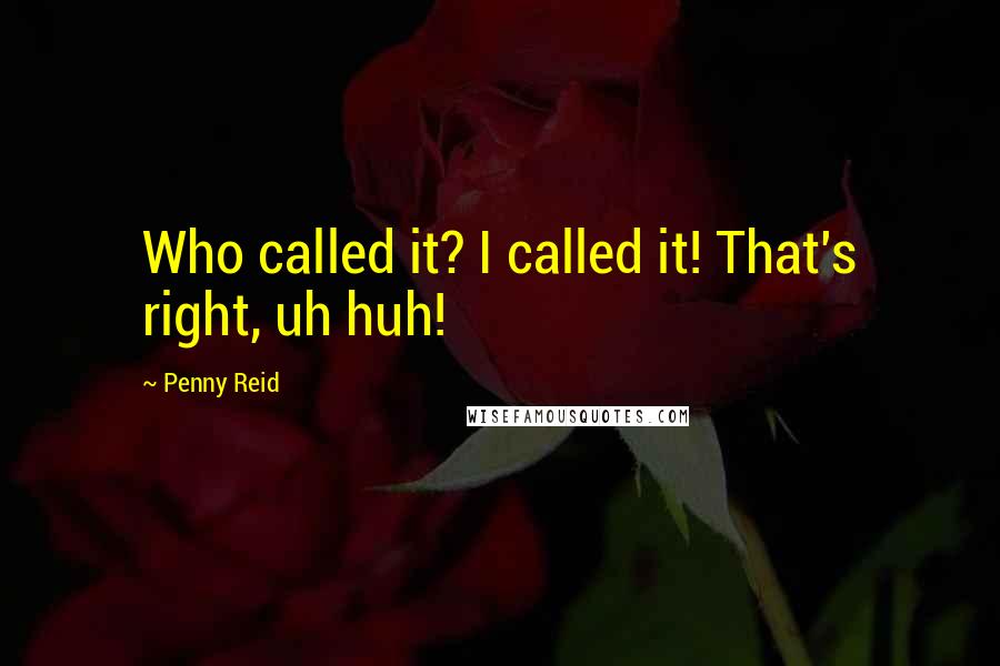 Penny Reid Quotes: Who called it? I called it! That's right, uh huh!