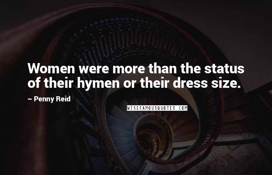 Penny Reid Quotes: Women were more than the status of their hymen or their dress size.