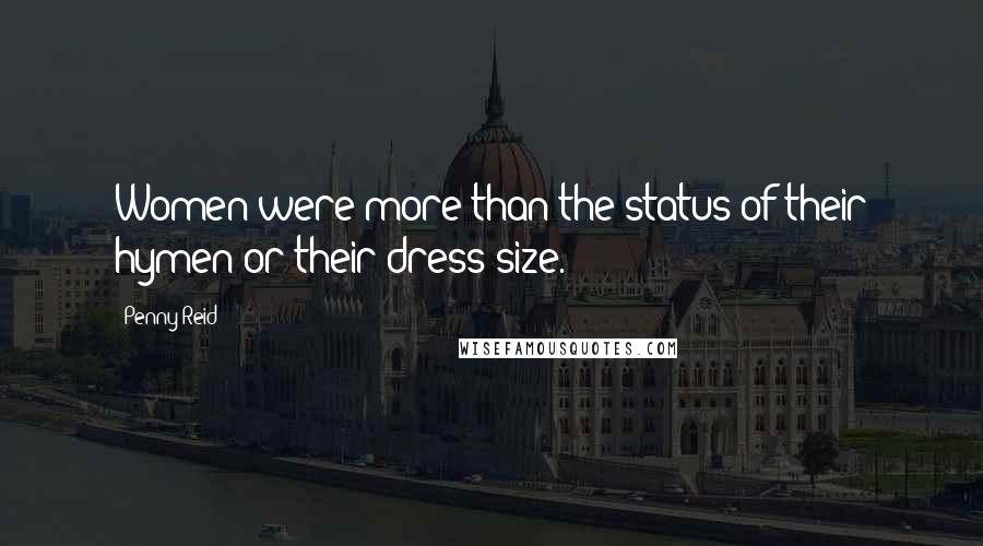 Penny Reid Quotes: Women were more than the status of their hymen or their dress size.