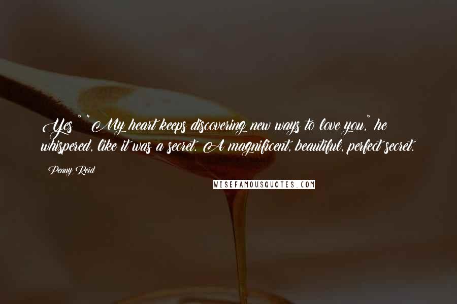 Penny Reid Quotes: Yes?" "My heart keeps discovering new ways to love you," he whispered, like it was a secret. A magnificent, beautiful, perfect secret.