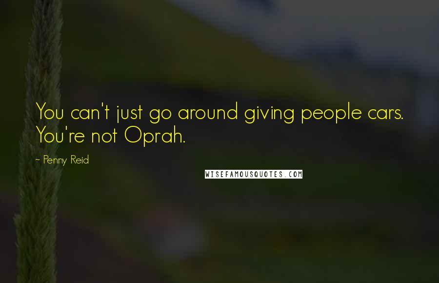 Penny Reid Quotes: You can't just go around giving people cars. You're not Oprah.