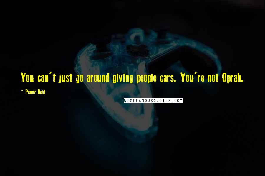 Penny Reid Quotes: You can't just go around giving people cars. You're not Oprah.