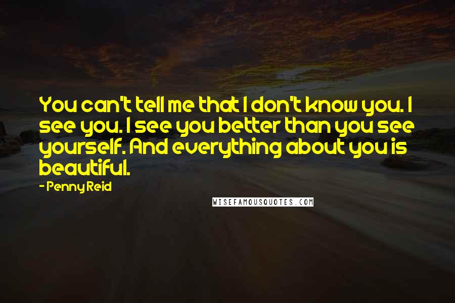 Penny Reid Quotes: You can't tell me that I don't know you. I see you. I see you better than you see yourself. And everything about you is beautiful.