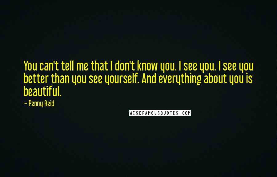 Penny Reid Quotes: You can't tell me that I don't know you. I see you. I see you better than you see yourself. And everything about you is beautiful.