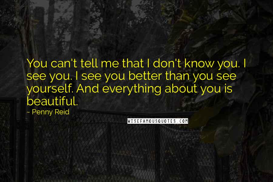 Penny Reid Quotes: You can't tell me that I don't know you. I see you. I see you better than you see yourself. And everything about you is beautiful.