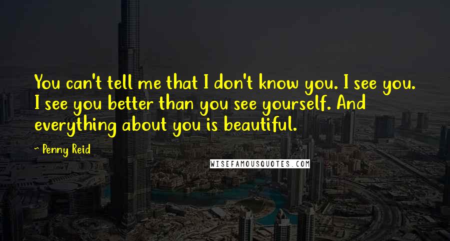 Penny Reid Quotes: You can't tell me that I don't know you. I see you. I see you better than you see yourself. And everything about you is beautiful.