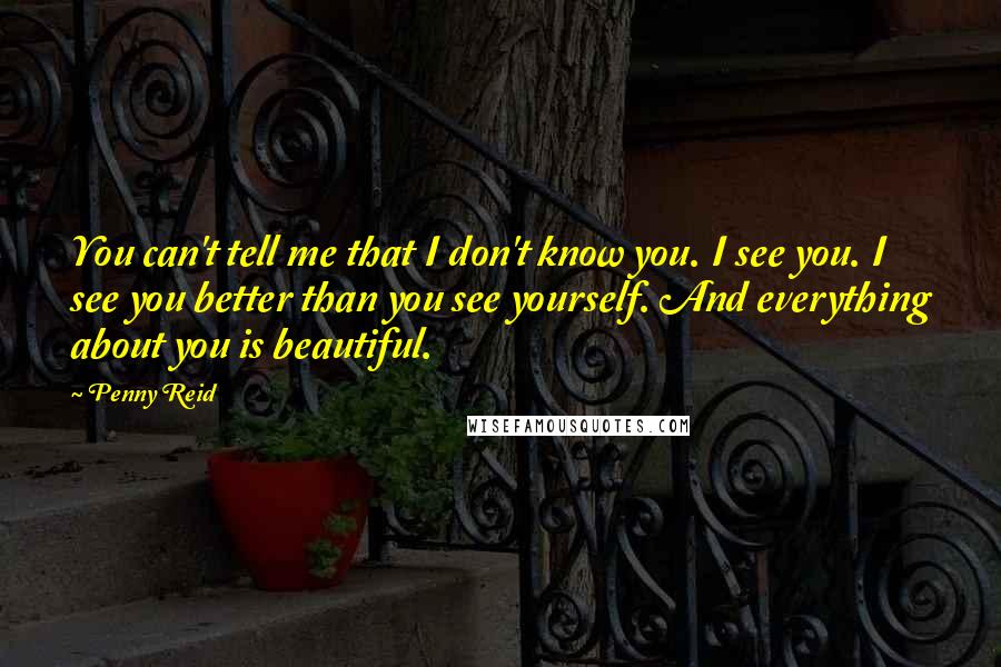 Penny Reid Quotes: You can't tell me that I don't know you. I see you. I see you better than you see yourself. And everything about you is beautiful.