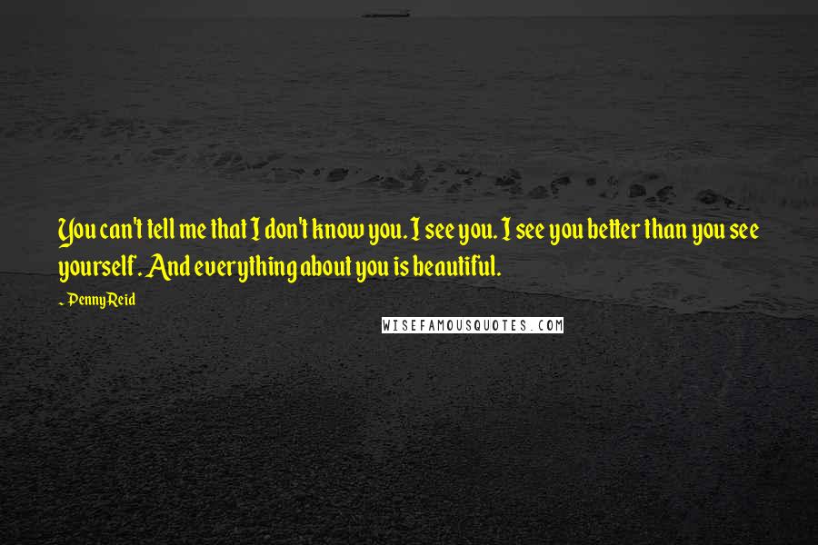 Penny Reid Quotes: You can't tell me that I don't know you. I see you. I see you better than you see yourself. And everything about you is beautiful.