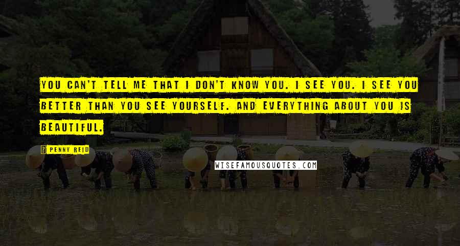 Penny Reid Quotes: You can't tell me that I don't know you. I see you. I see you better than you see yourself. And everything about you is beautiful.