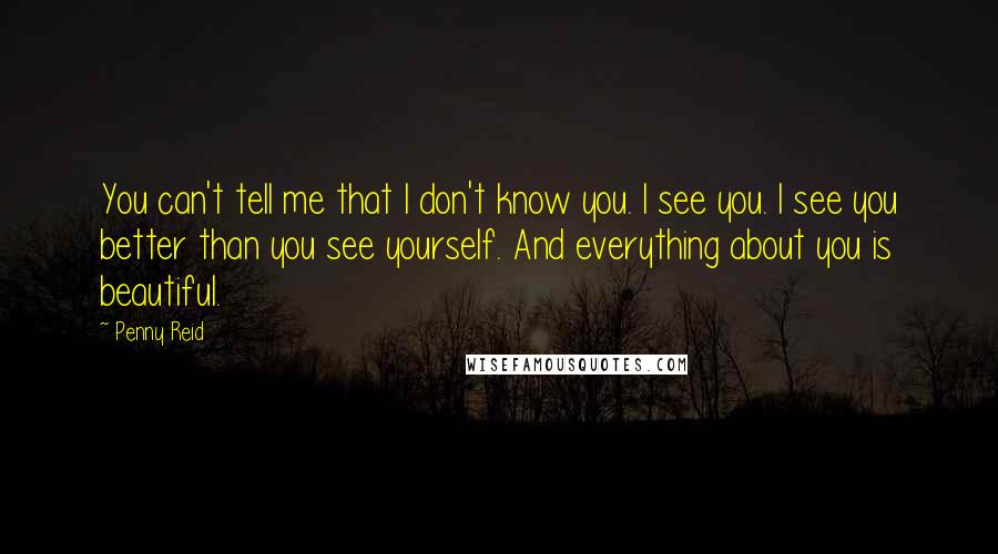 Penny Reid Quotes: You can't tell me that I don't know you. I see you. I see you better than you see yourself. And everything about you is beautiful.