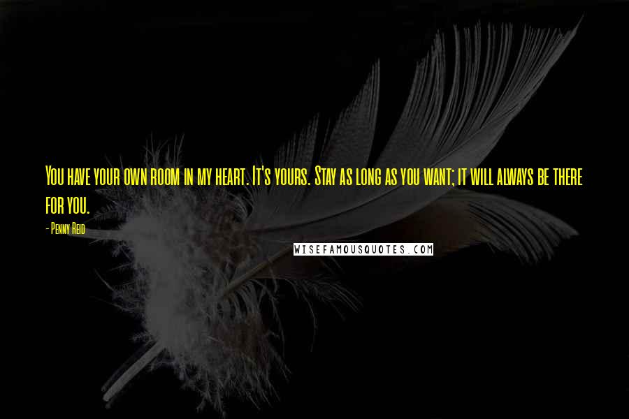 Penny Reid Quotes: You have your own room in my heart. It's yours. Stay as long as you want; it will always be there for you.