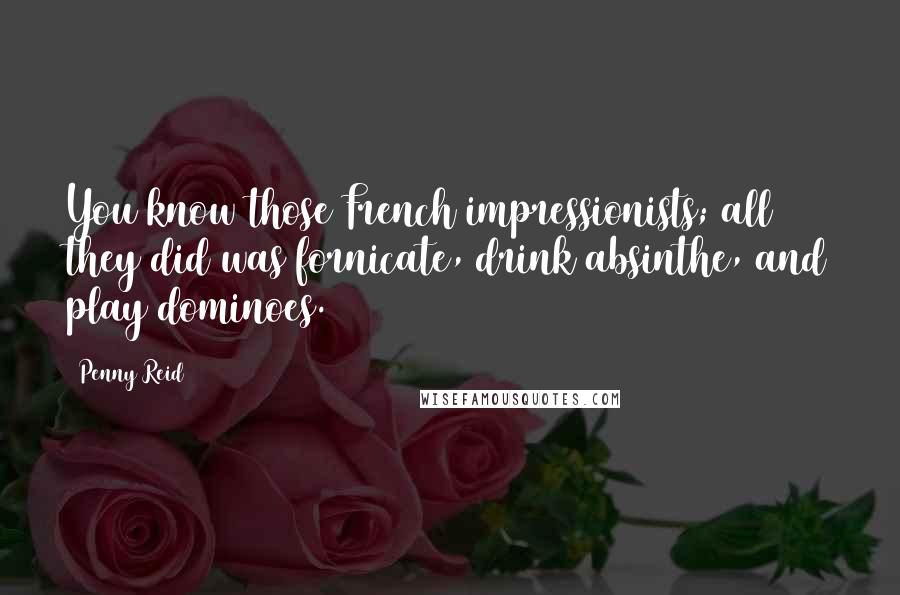 Penny Reid Quotes: You know those French impressionists; all they did was fornicate, drink absinthe, and play dominoes.