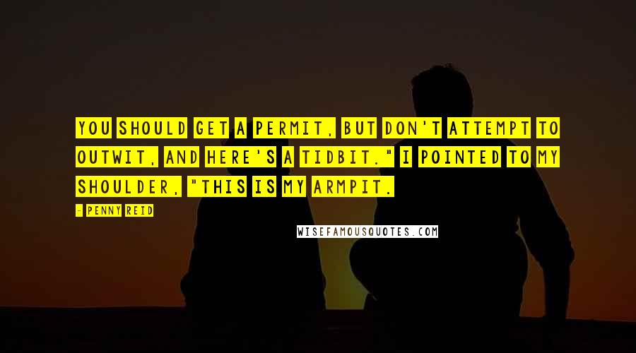 Penny Reid Quotes: You should get a permit, but don't attempt to outwit, and here's a tidbit." I pointed to my shoulder, "This is my armpit.