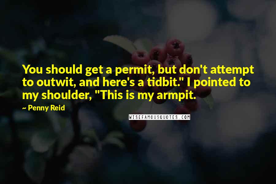 Penny Reid Quotes: You should get a permit, but don't attempt to outwit, and here's a tidbit." I pointed to my shoulder, "This is my armpit.