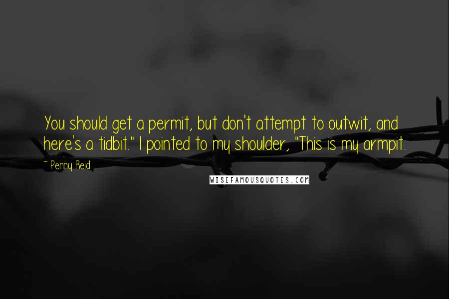 Penny Reid Quotes: You should get a permit, but don't attempt to outwit, and here's a tidbit." I pointed to my shoulder, "This is my armpit.