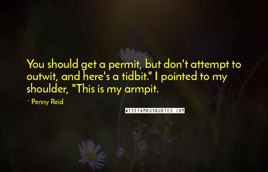 Penny Reid Quotes: You should get a permit, but don't attempt to outwit, and here's a tidbit." I pointed to my shoulder, "This is my armpit.