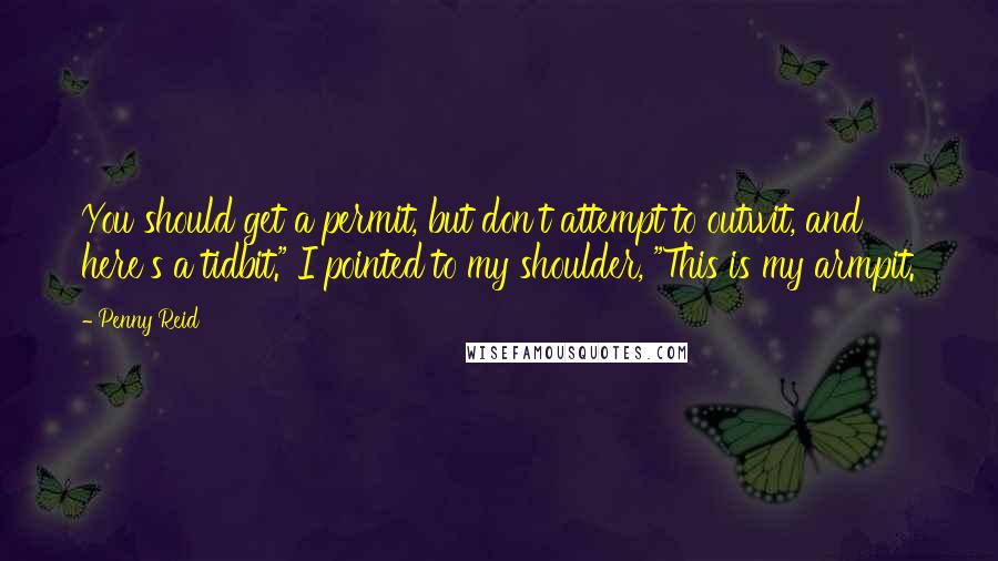 Penny Reid Quotes: You should get a permit, but don't attempt to outwit, and here's a tidbit." I pointed to my shoulder, "This is my armpit.