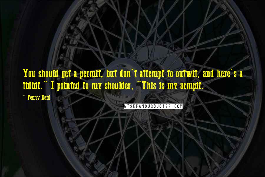 Penny Reid Quotes: You should get a permit, but don't attempt to outwit, and here's a tidbit." I pointed to my shoulder, "This is my armpit.