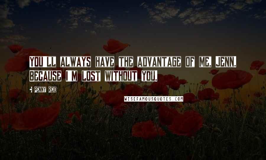 Penny Reid Quotes: You'll always have the advantage of me, Jenn. Because I'm lost without you.