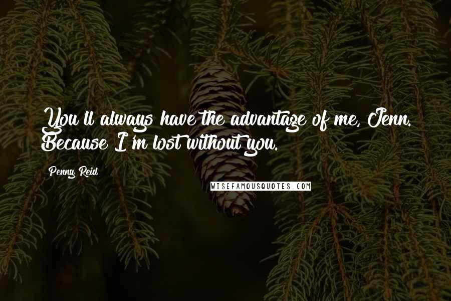 Penny Reid Quotes: You'll always have the advantage of me, Jenn. Because I'm lost without you.