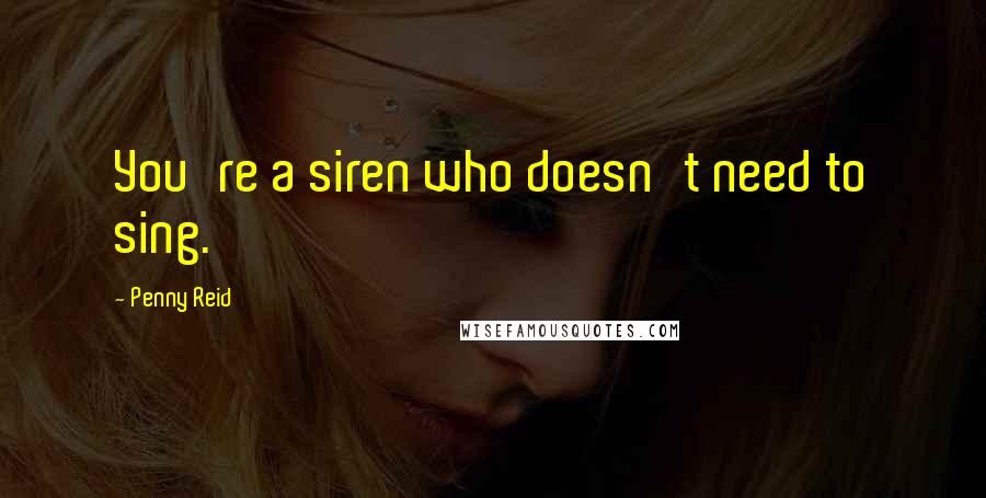 Penny Reid Quotes: You're a siren who doesn't need to sing.