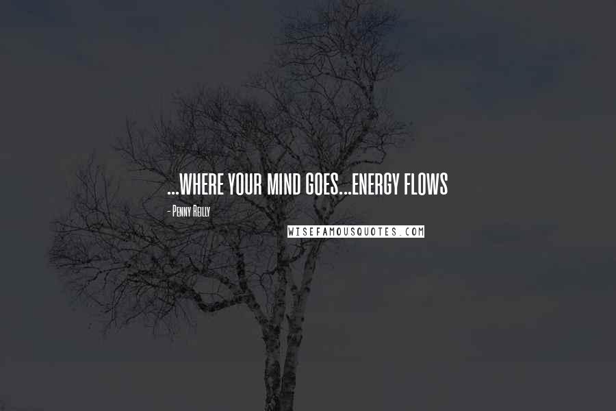 Penny Reilly Quotes: ...where your mind goes...energy flows