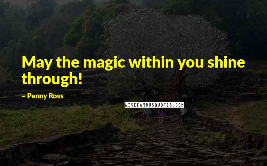 Penny Ross Quotes: May the magic within you shine through!