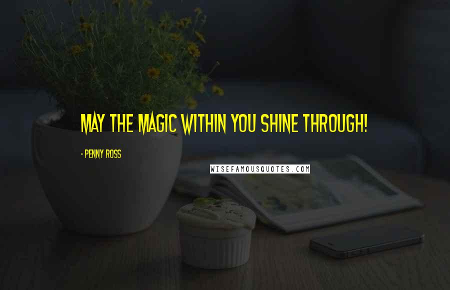 Penny Ross Quotes: May the magic within you shine through!