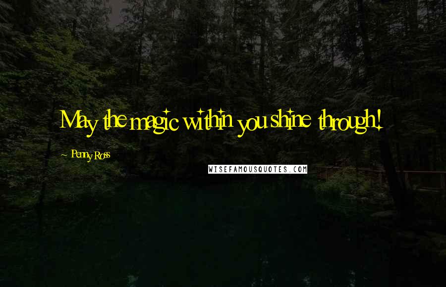 Penny Ross Quotes: May the magic within you shine through!