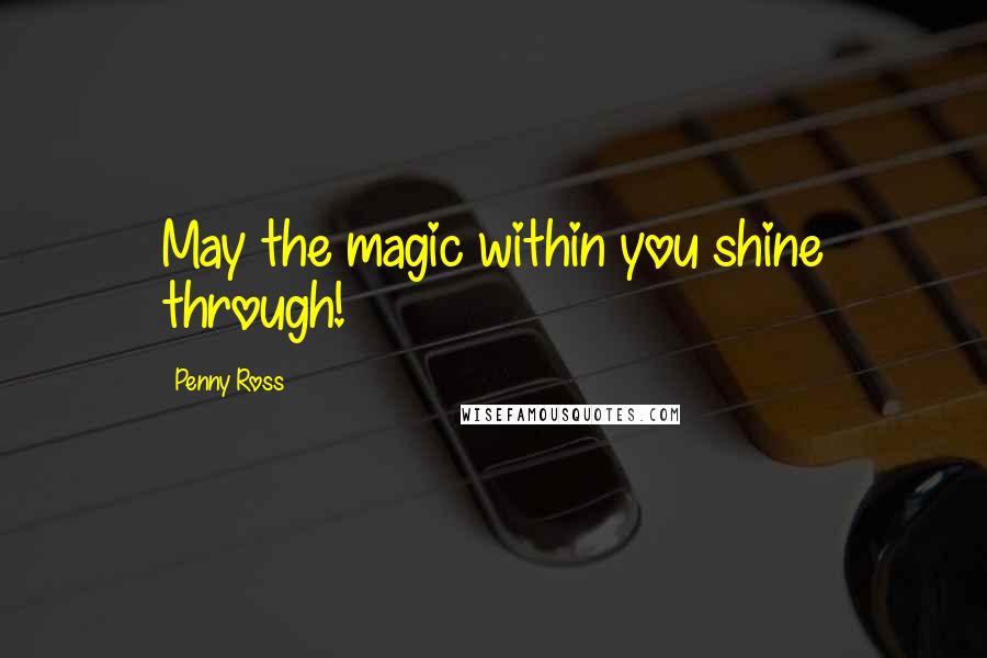 Penny Ross Quotes: May the magic within you shine through!
