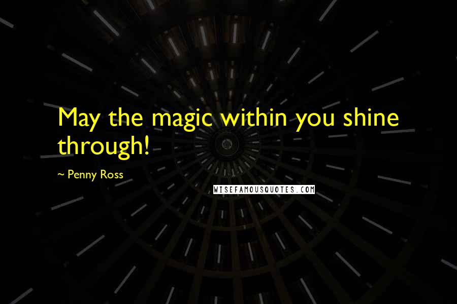 Penny Ross Quotes: May the magic within you shine through!