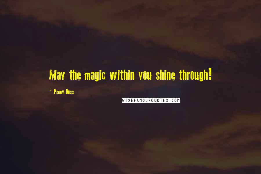 Penny Ross Quotes: May the magic within you shine through!