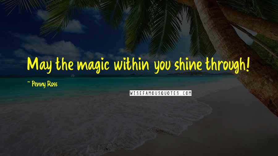 Penny Ross Quotes: May the magic within you shine through!