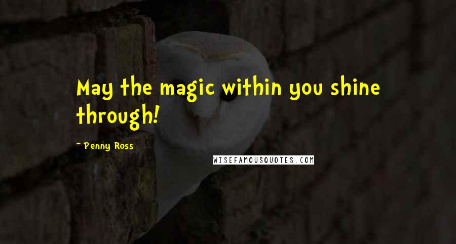 Penny Ross Quotes: May the magic within you shine through!