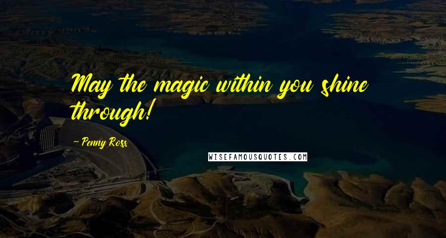 Penny Ross Quotes: May the magic within you shine through!