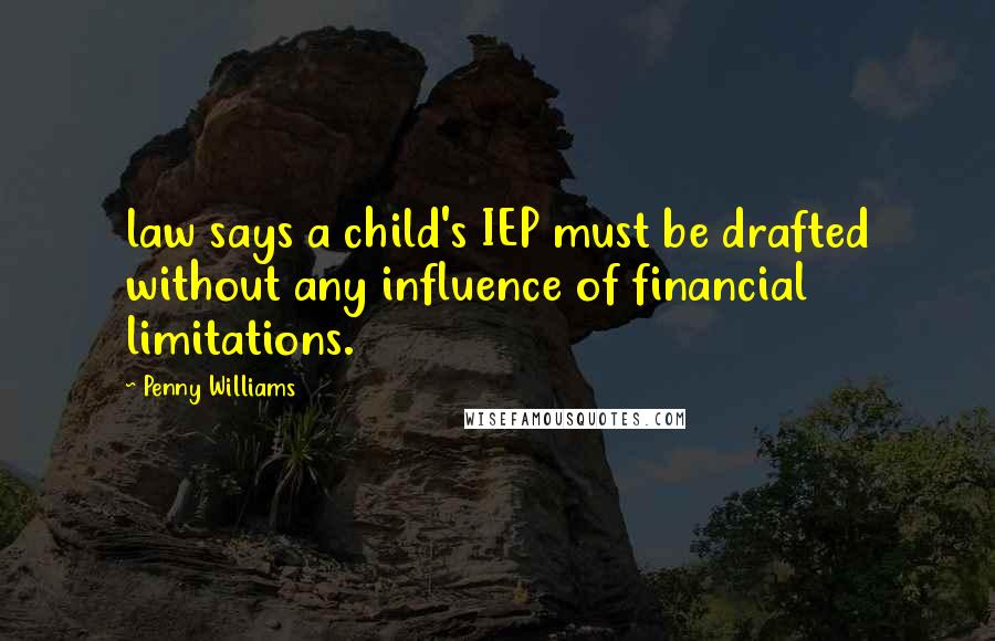 Penny Williams Quotes: law says a child's IEP must be drafted without any influence of financial limitations.