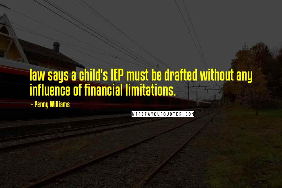 Penny Williams Quotes: law says a child's IEP must be drafted without any influence of financial limitations.