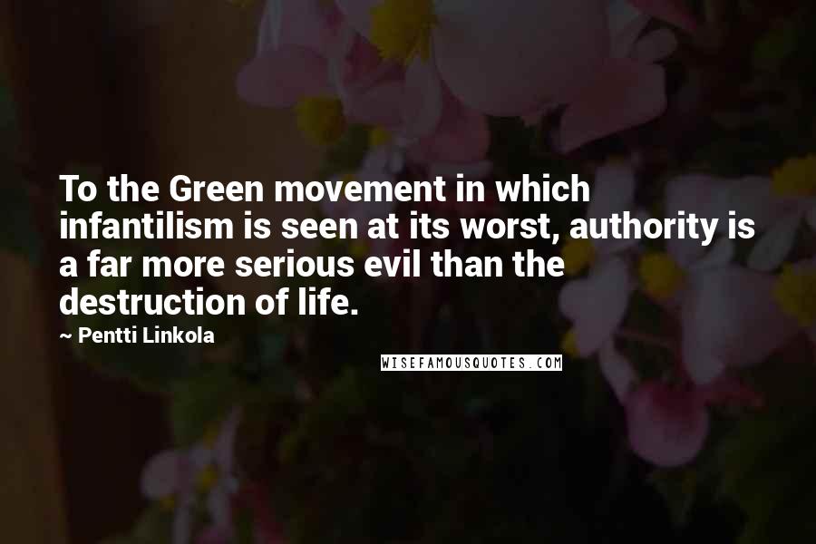 Pentti Linkola Quotes: To the Green movement in which infantilism is seen at its worst, authority is a far more serious evil than the destruction of life.