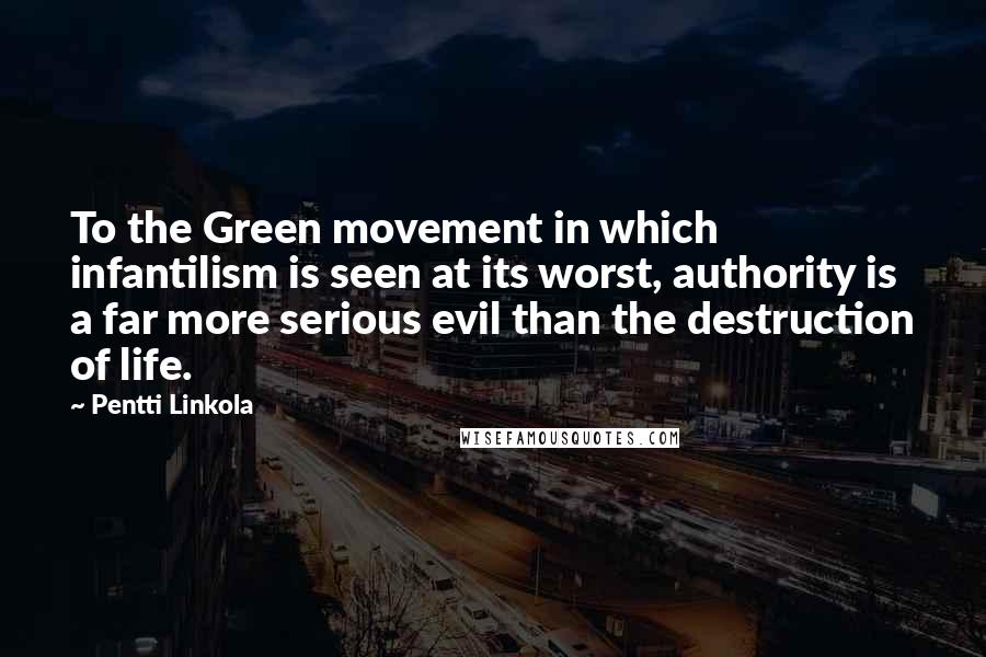 Pentti Linkola Quotes: To the Green movement in which infantilism is seen at its worst, authority is a far more serious evil than the destruction of life.