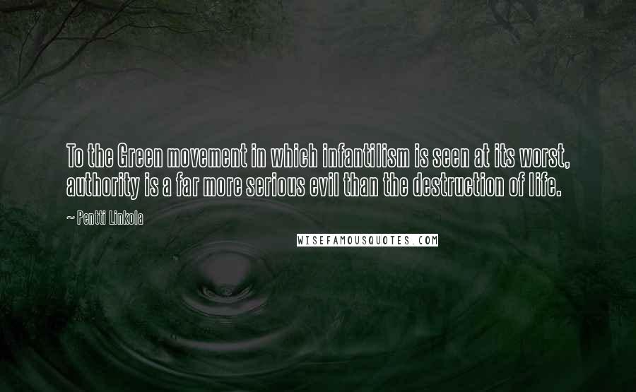 Pentti Linkola Quotes: To the Green movement in which infantilism is seen at its worst, authority is a far more serious evil than the destruction of life.