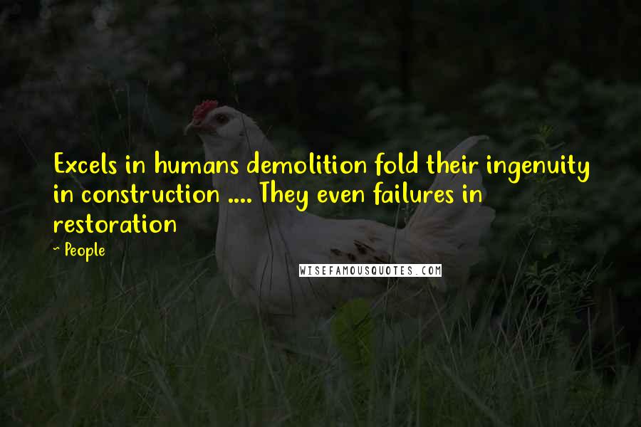 People Quotes: Excels in humans demolition fold their ingenuity in construction .... They even failures in restoration