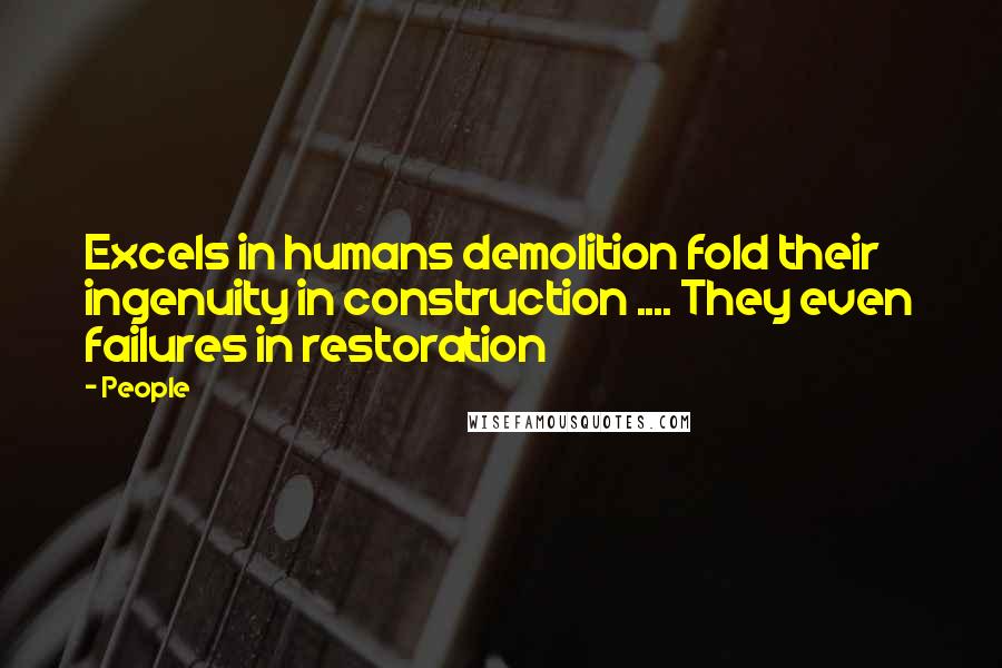 People Quotes: Excels in humans demolition fold their ingenuity in construction .... They even failures in restoration