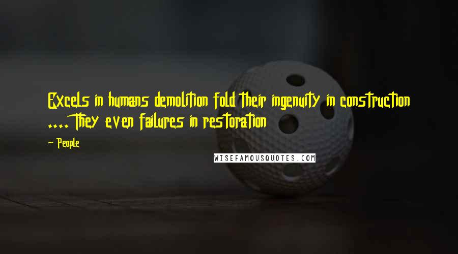 People Quotes: Excels in humans demolition fold their ingenuity in construction .... They even failures in restoration