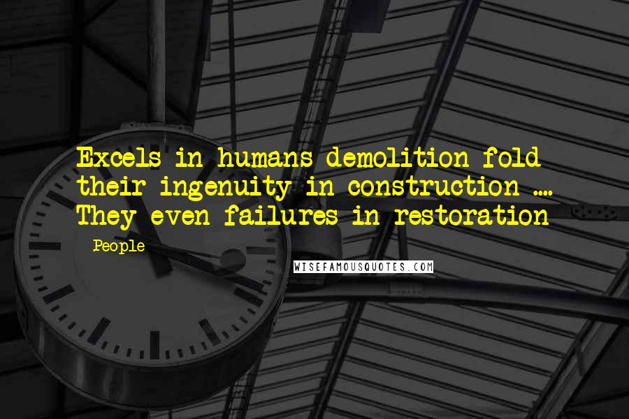 People Quotes: Excels in humans demolition fold their ingenuity in construction .... They even failures in restoration