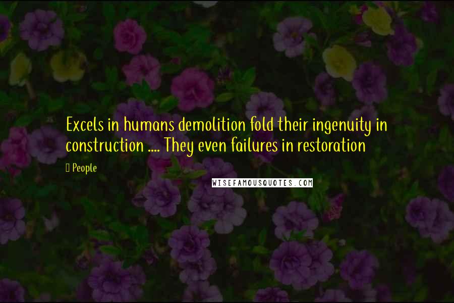 People Quotes: Excels in humans demolition fold their ingenuity in construction .... They even failures in restoration