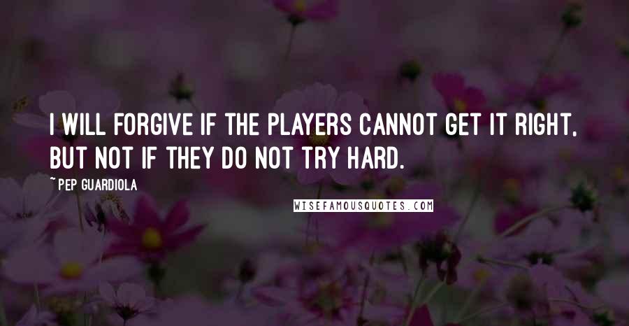 Pep Guardiola Quotes: I will forgive if the players cannot get it right, but not if they do not try hard.