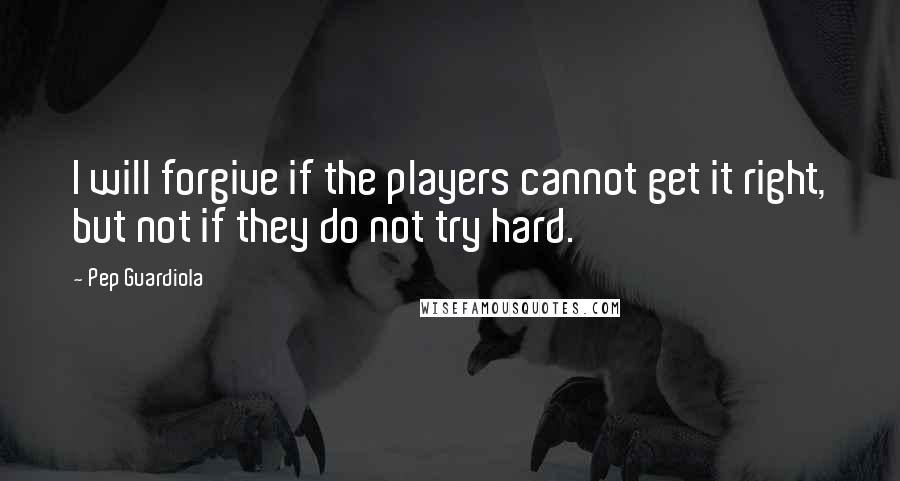 Pep Guardiola Quotes: I will forgive if the players cannot get it right, but not if they do not try hard.