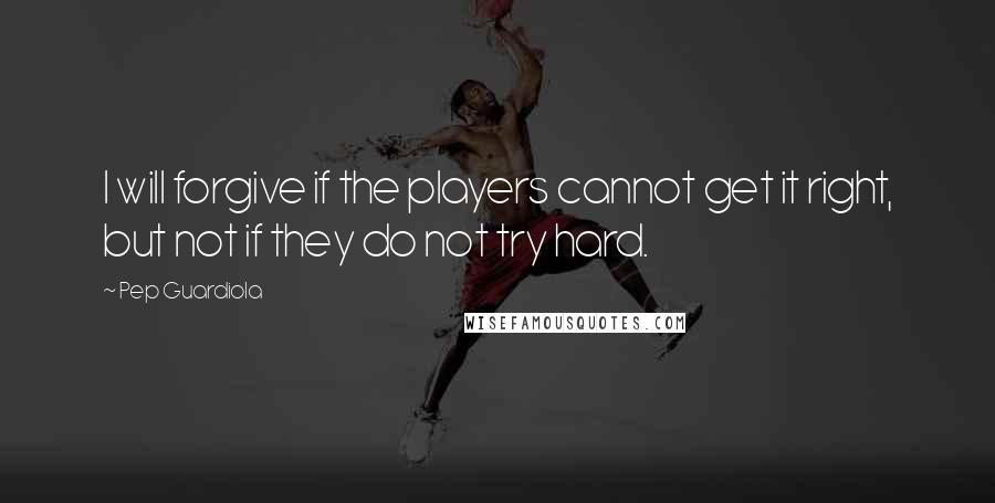 Pep Guardiola Quotes: I will forgive if the players cannot get it right, but not if they do not try hard.